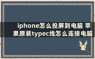 iphone怎么投屏到电脑 苹果原装typec线怎么连接电脑